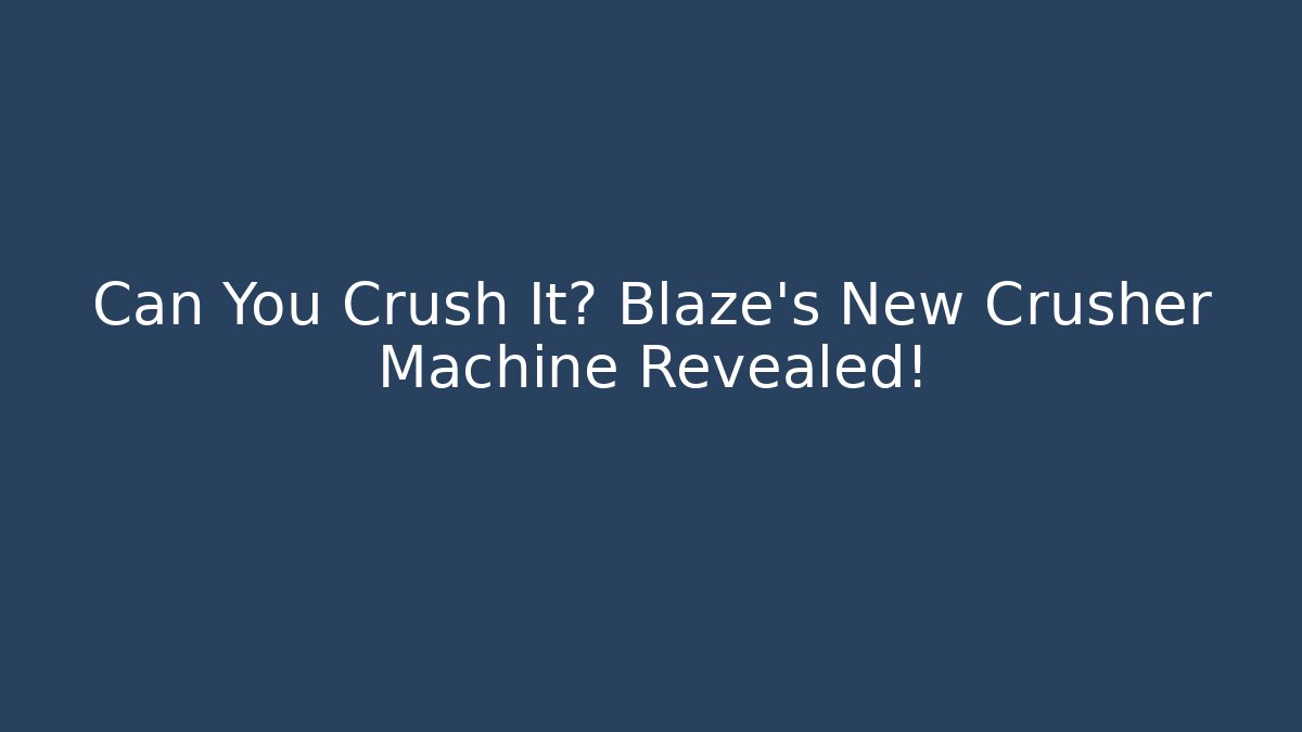 Can You Crush It? Blaze's New Crusher Machine Revealed!
