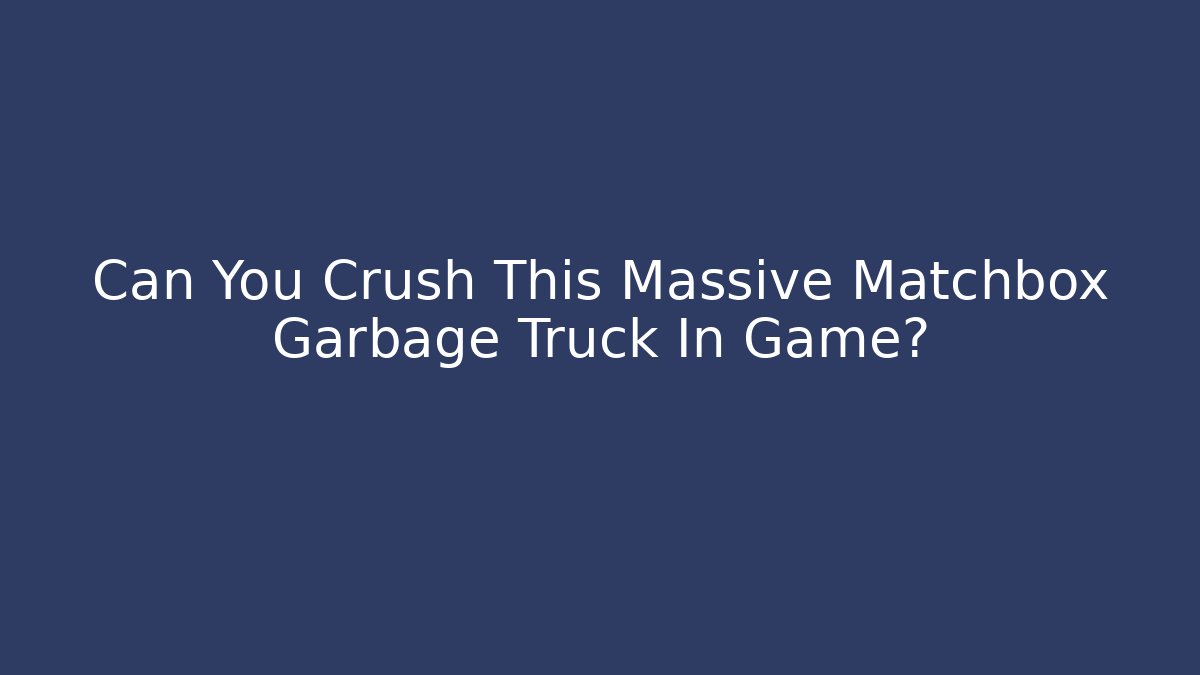 Can You Crush This Massive Matchbox Garbage Truck In Game?