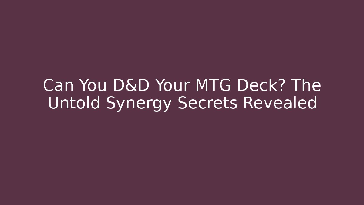 Can You D&D Your MTG Deck? The Untold Synergy Secrets Revealed