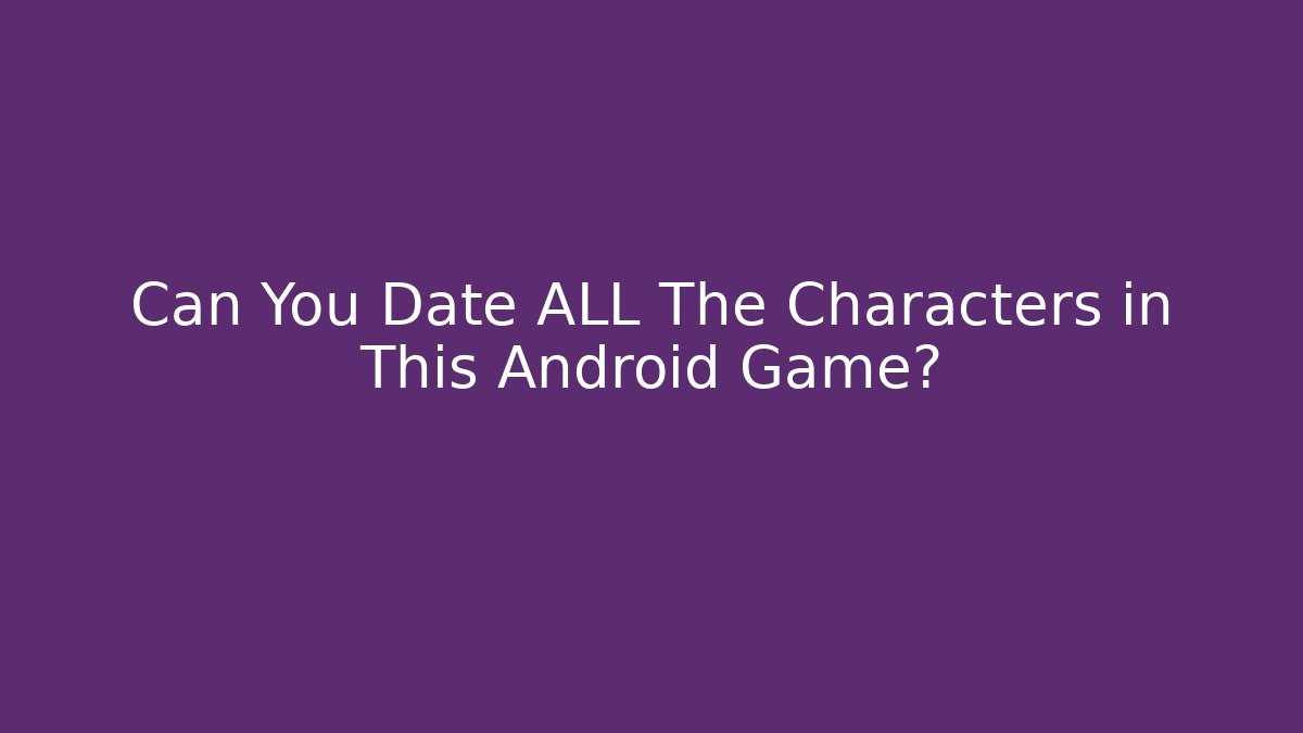 Can You Date ALL The Characters in This Android Game? - Create More Assets