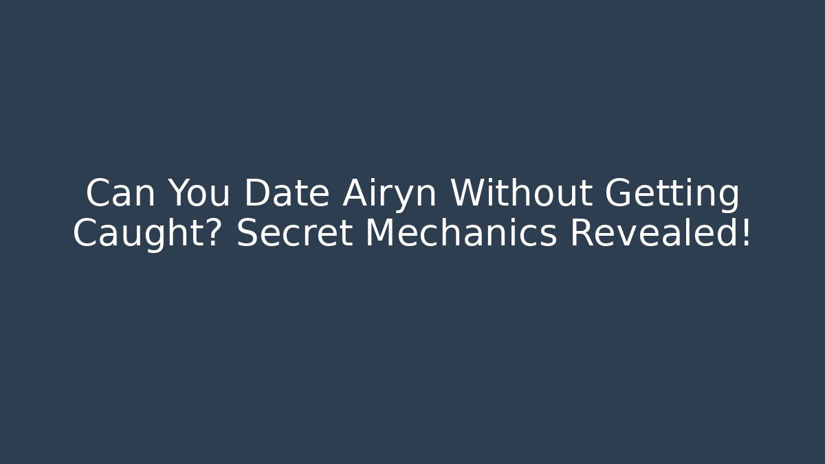 Can You Date Airyn Without Getting Caught? Secret Mechanics Revealed!