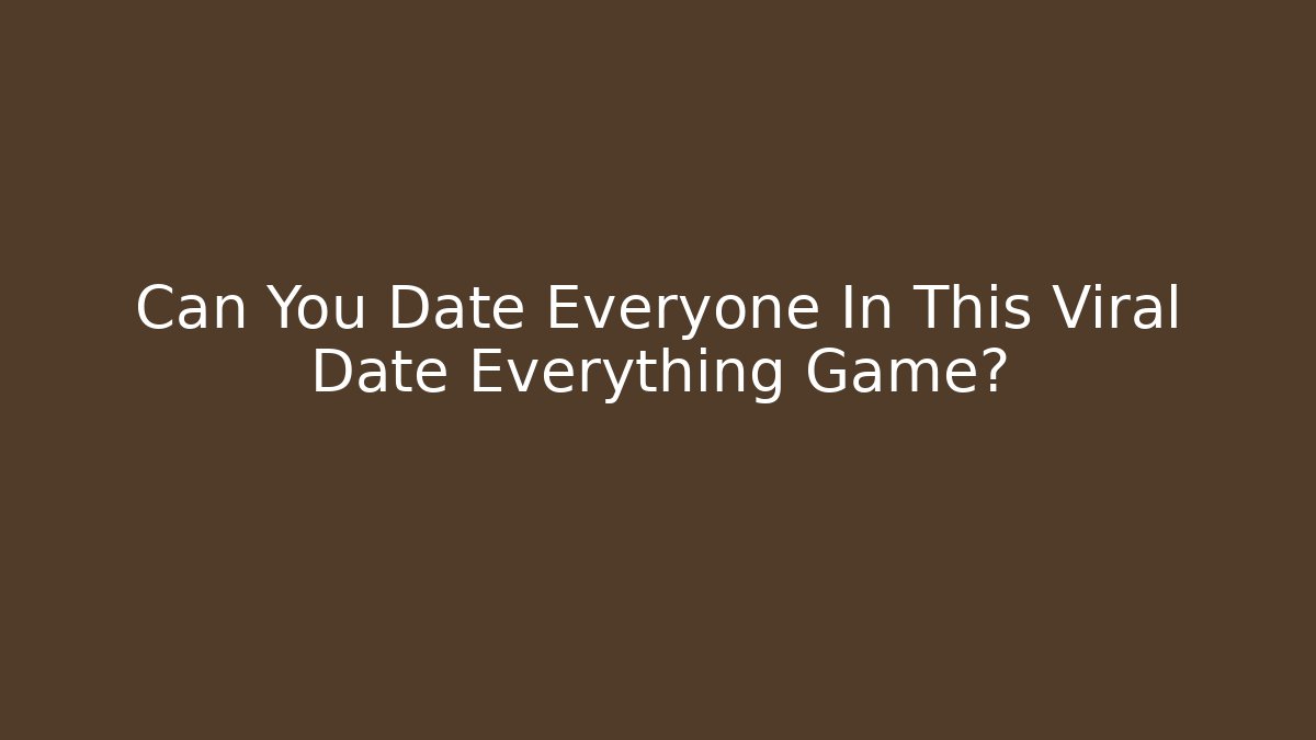 Can You Date Everyone In This Viral Date Everything Game?