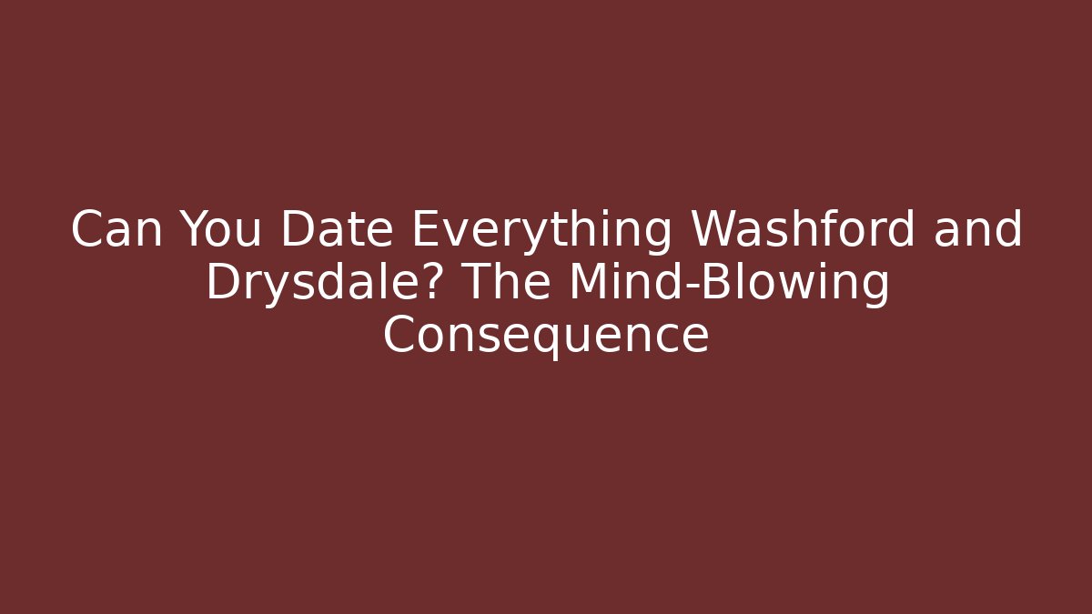 Can You Date Everything Washford and Drysdale? The Mind-Blowing Consequence