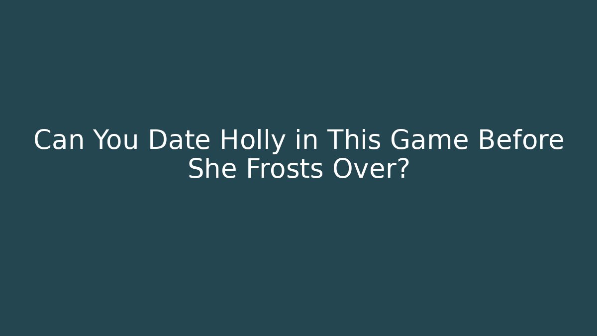 Can You Date Holly in This Game Before She Frosts Over?
