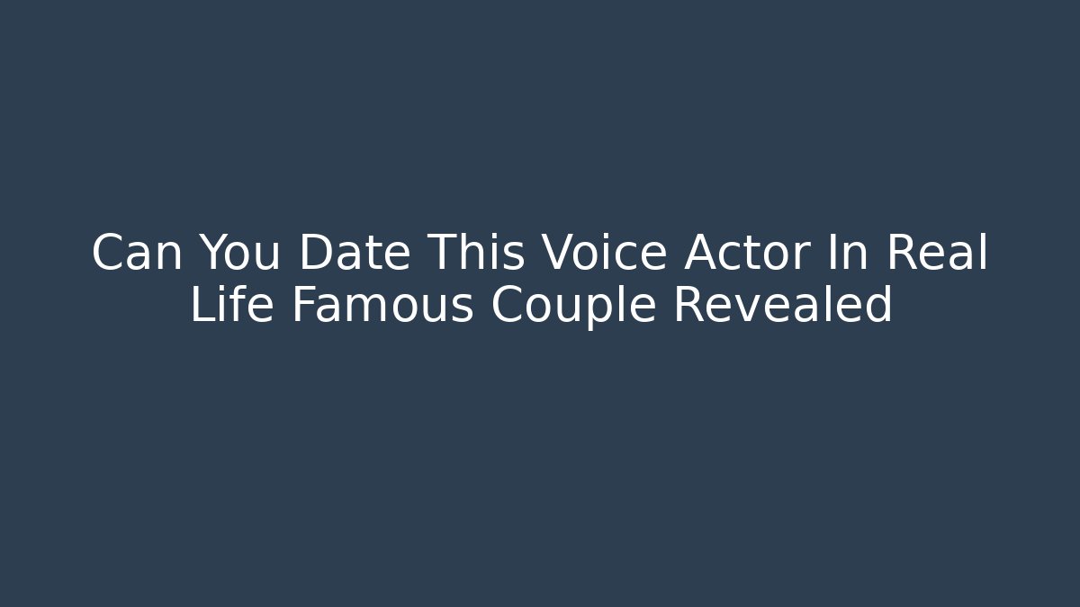 Can You Date This Voice Actor In Real Life Famous Couple Revealed