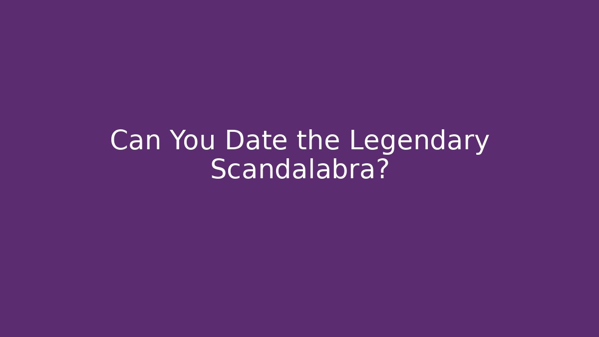 Can You Date the Legendary Scandalabra?