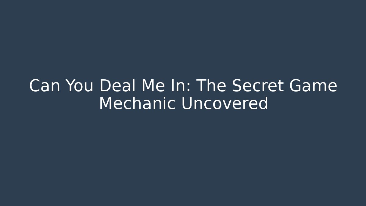 Can You Deal Me In: The Secret Game Mechanic Uncovered