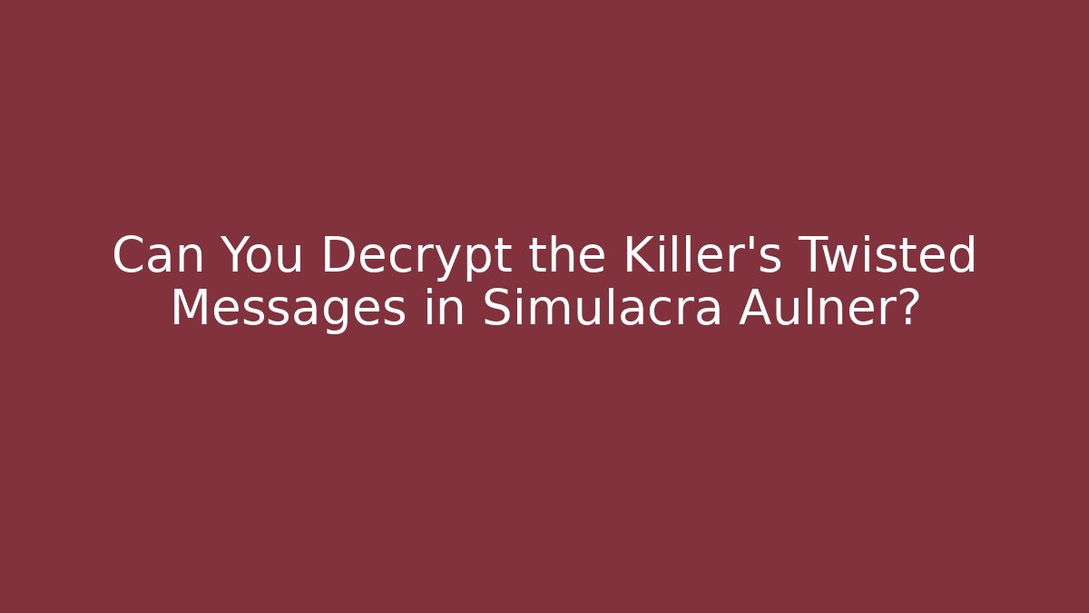 Can You Decrypt the Killer's Twisted Messages in Simulacra Aulner?