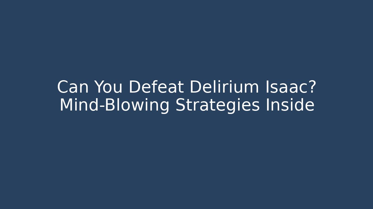 Can You Defeat Delirium Isaac? Mind-Blowing Strategies Inside