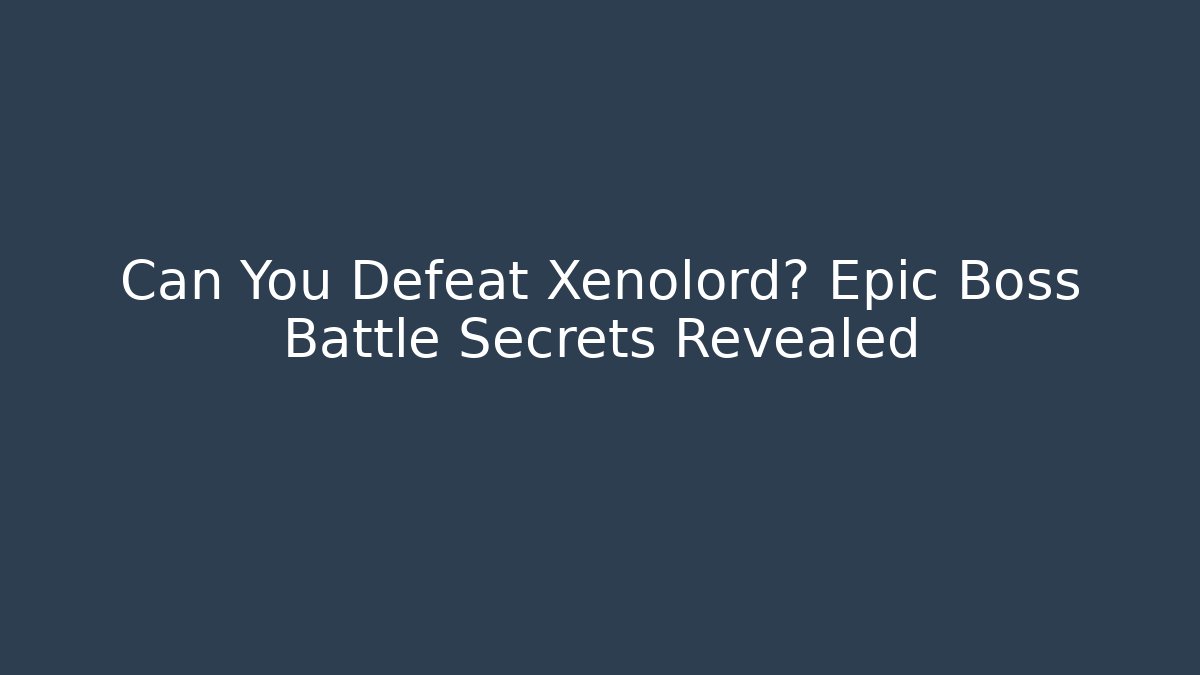 Can You Defeat Xenolord? Epic Boss Battle Secrets Revealed