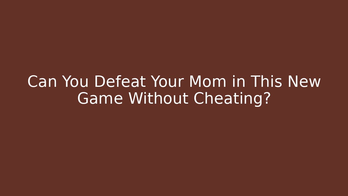 Can You Defeat Your Mom in This New Game Without Cheating?