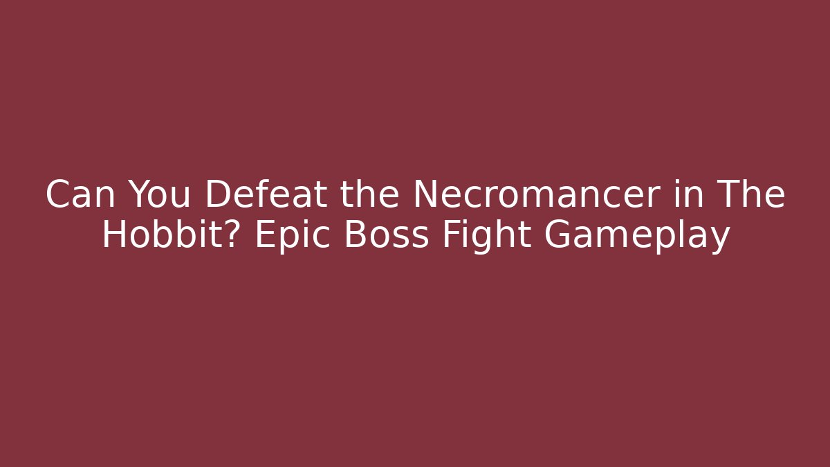 Can You Defeat the Necromancer in The Hobbit? Epic Boss Fight Gameplay
