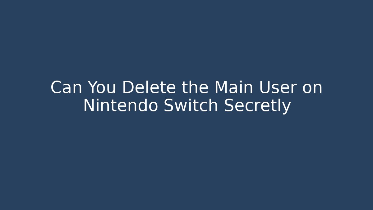 Can You Delete the Main User on Nintendo Switch Secretly