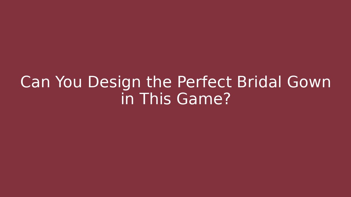 Can You Design the Perfect Bridal Gown in This Game?