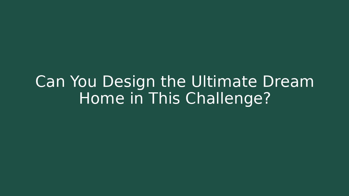 Can You Design the Ultimate Dream Home in This Challenge?