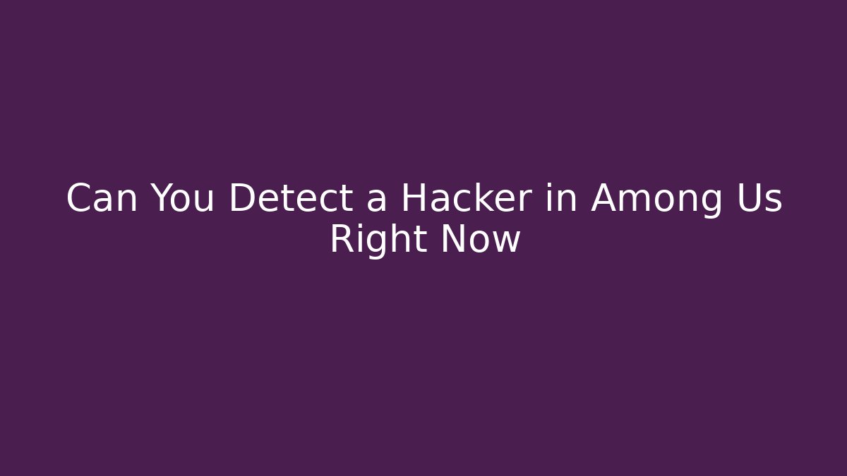 Can You Detect a Hacker in Among Us Right Now