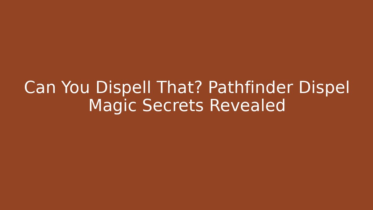 Can You Dispell That? Pathfinder Dispel Magic Secrets Revealed - Create More Assets