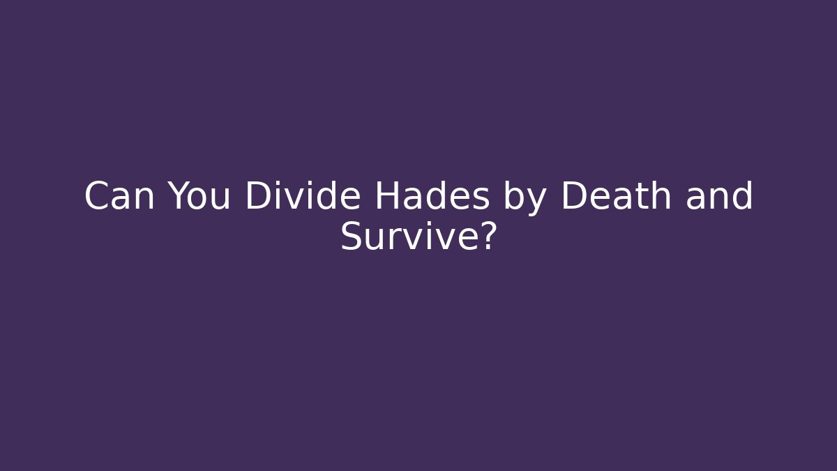 Can You Divide Hades by Death and Survive?