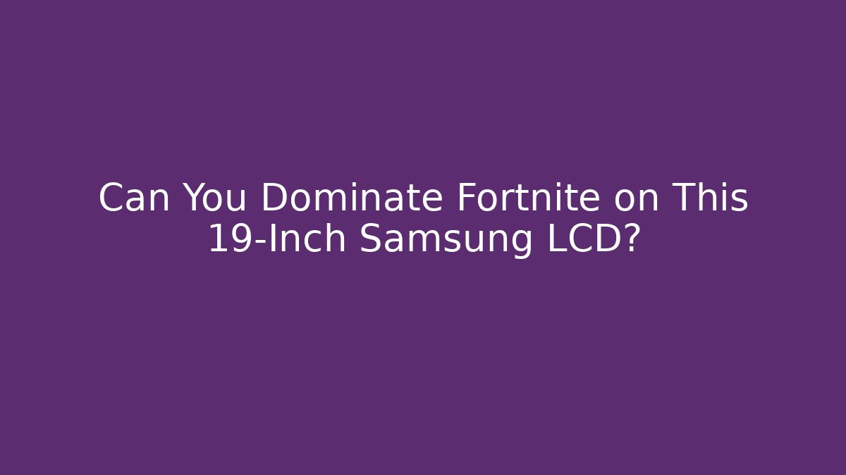 Can You Dominate Fortnite on This 19-Inch Samsung LCD?