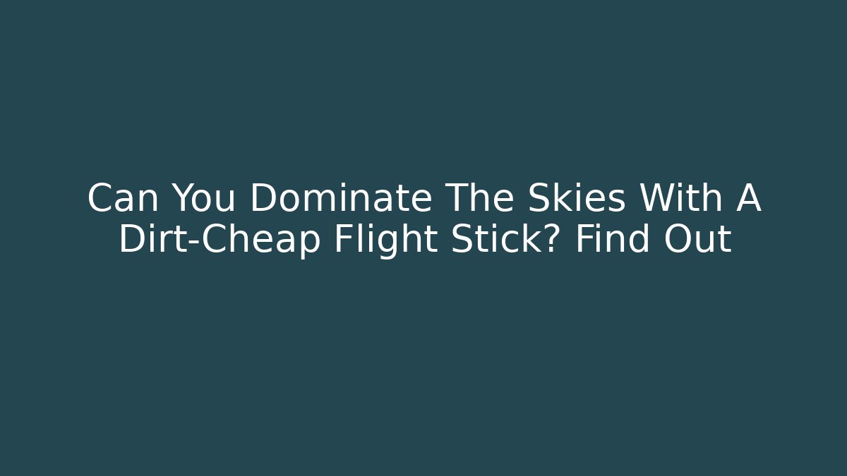 Can You Dominate The Skies With A Dirt-Cheap Flight Stick? Find Out