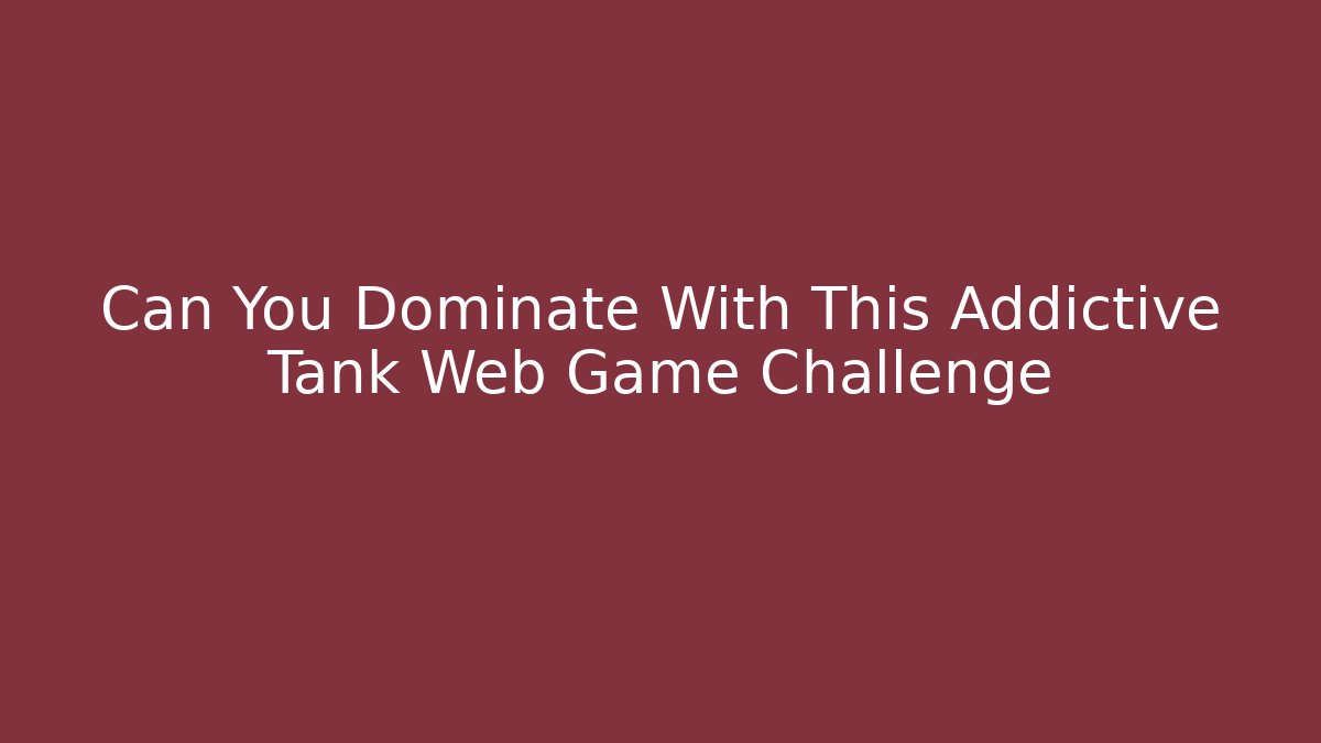 Can You Dominate With This Addictive Tank Web Game Challenge