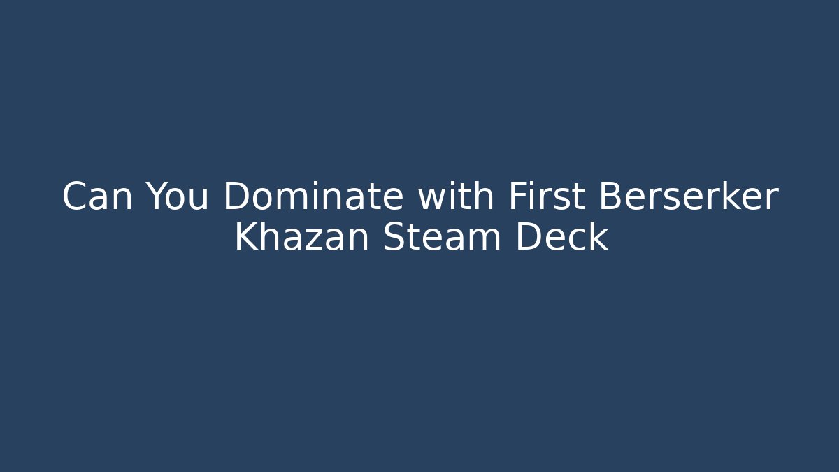 Can You Dominate with First Berserker Khazan Steam Deck