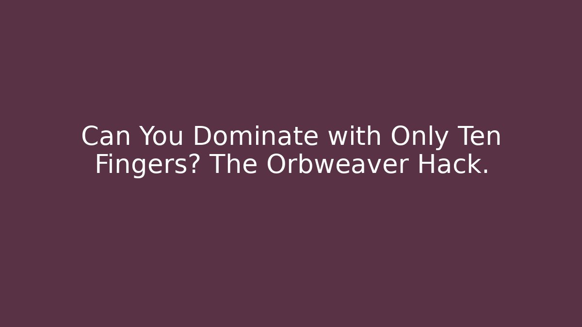 Can You Dominate with Only Ten Fingers? The Orbweaver Hack.