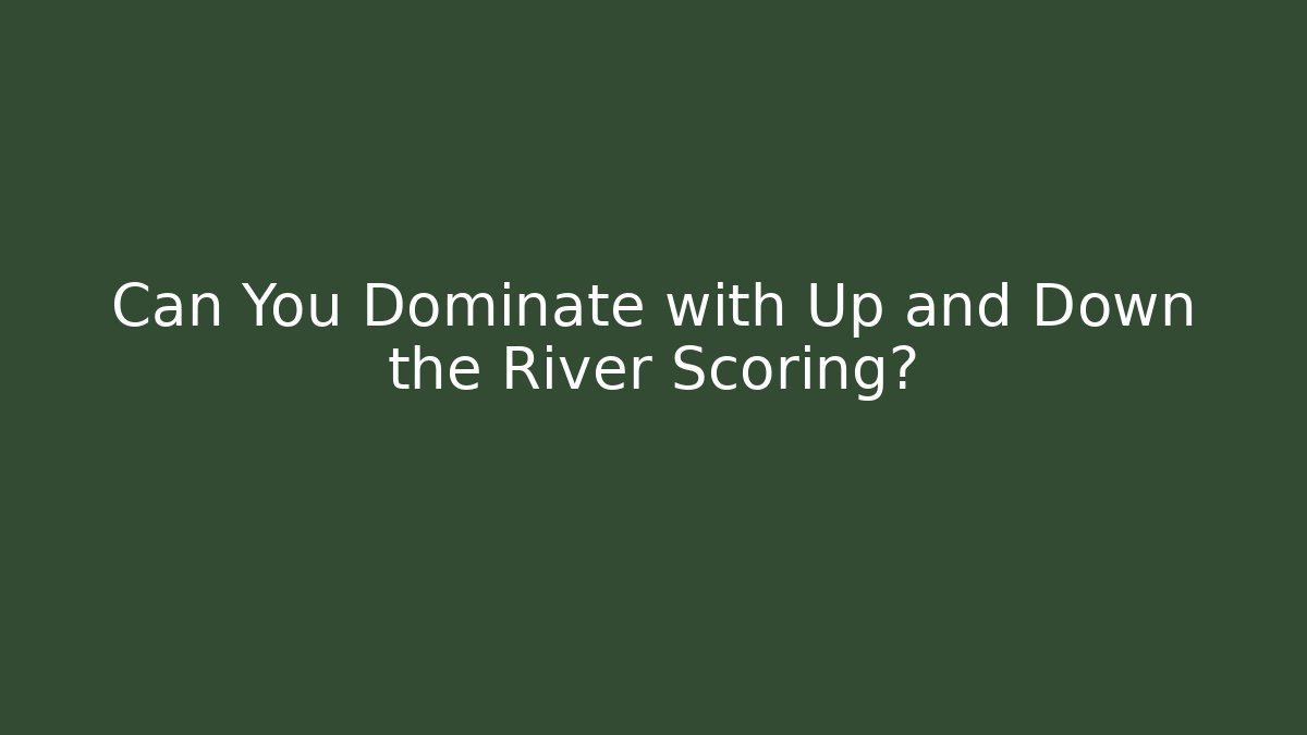 Can You Dominate with Up and Down the River Scoring? - Create More Assets