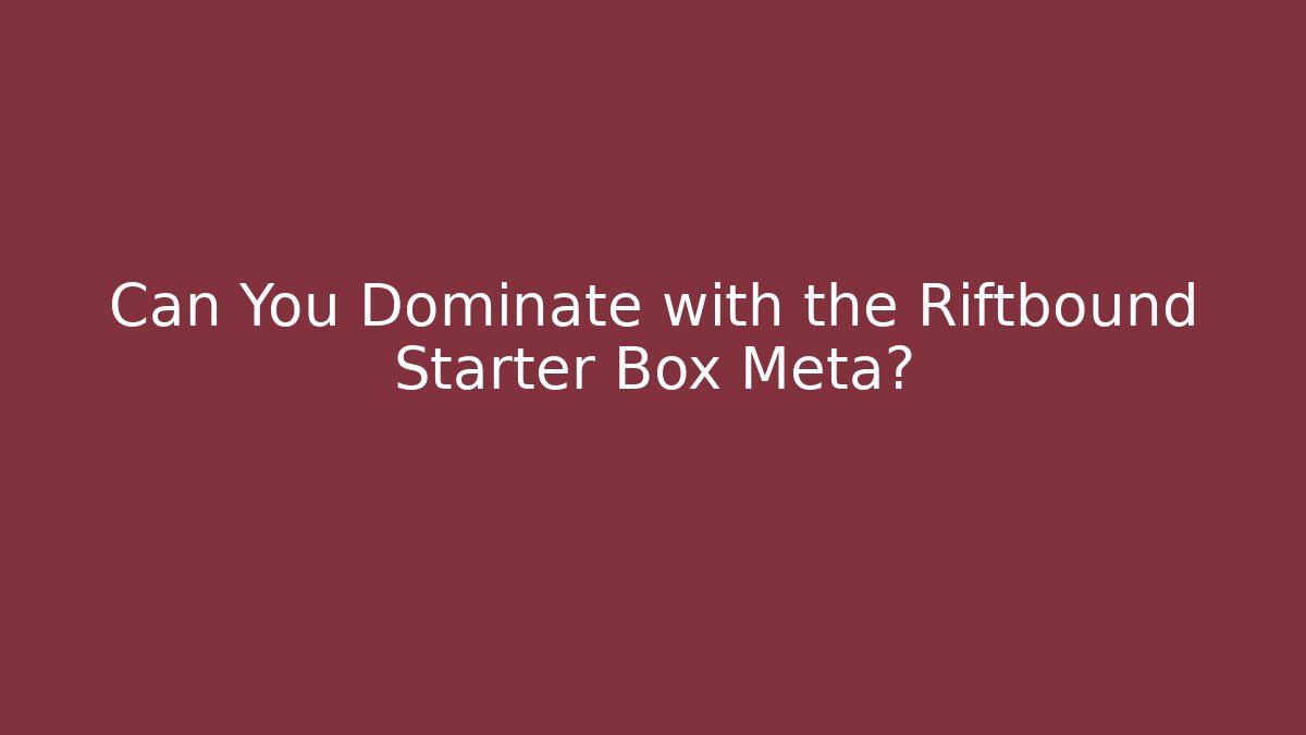 Can You Dominate with the Riftbound Starter Box Meta?