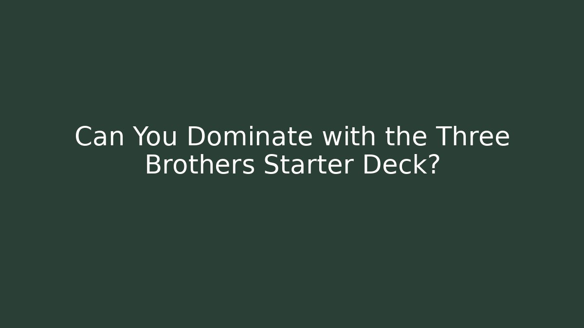 Can You Dominate with the Three Brothers Starter Deck?