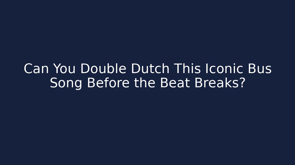 Can You Double Dutch This Iconic Bus Song Before the Beat Breaks?