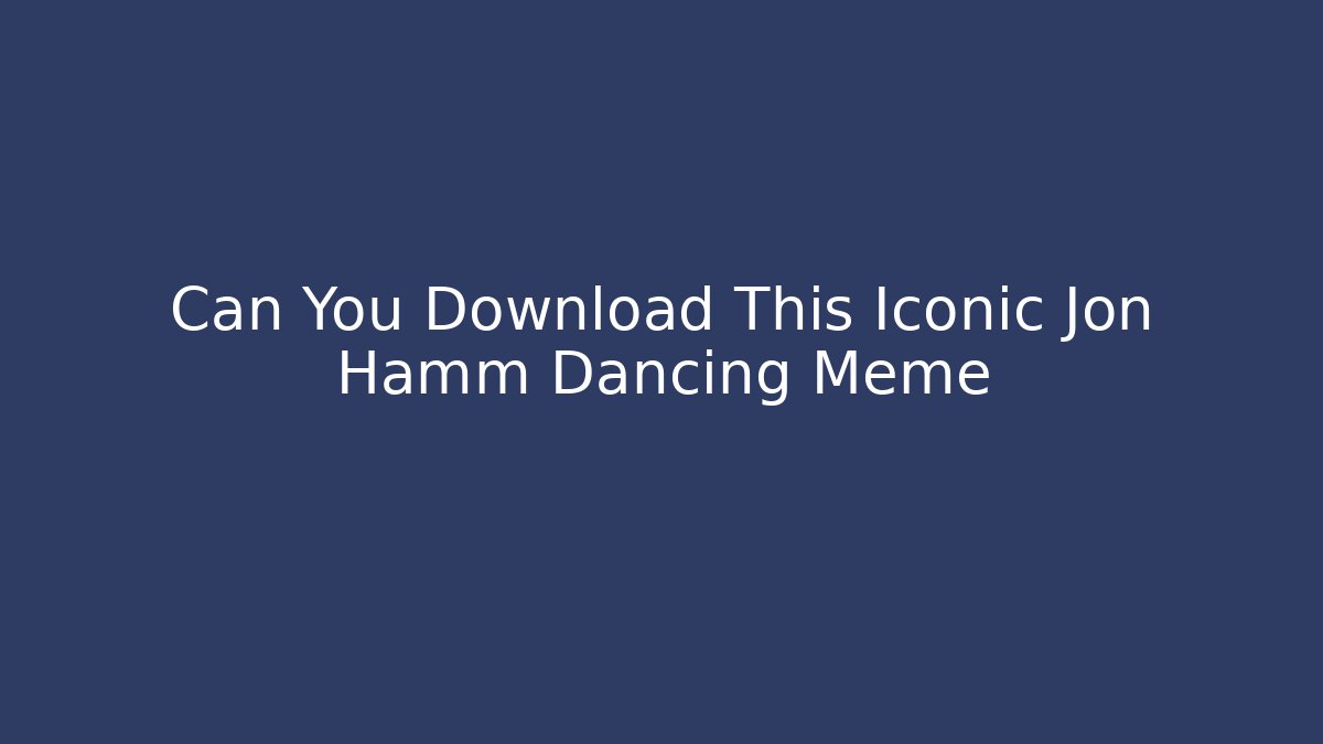 Can You Download This Iconic Jon Hamm Dancing Meme