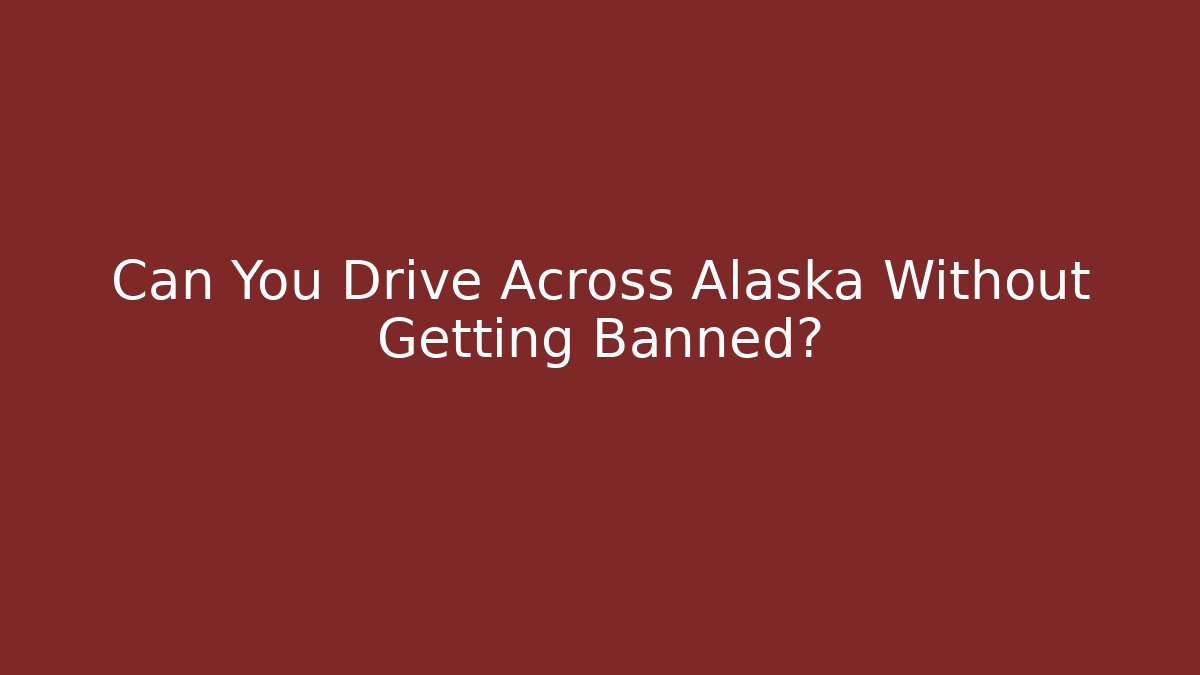 Can You Drive Across Alaska Without Getting Banned? - Create More Assets