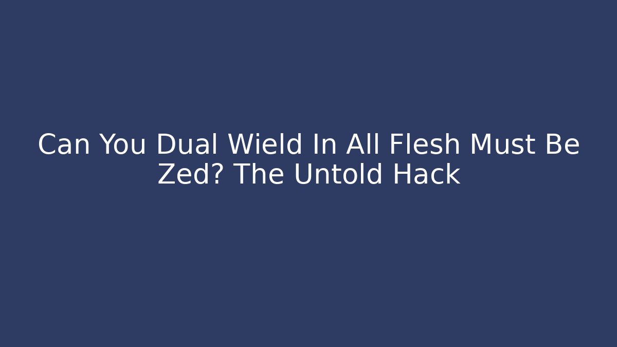 Can You Dual Wield In All Flesh Must Be Zed? The Untold Hack