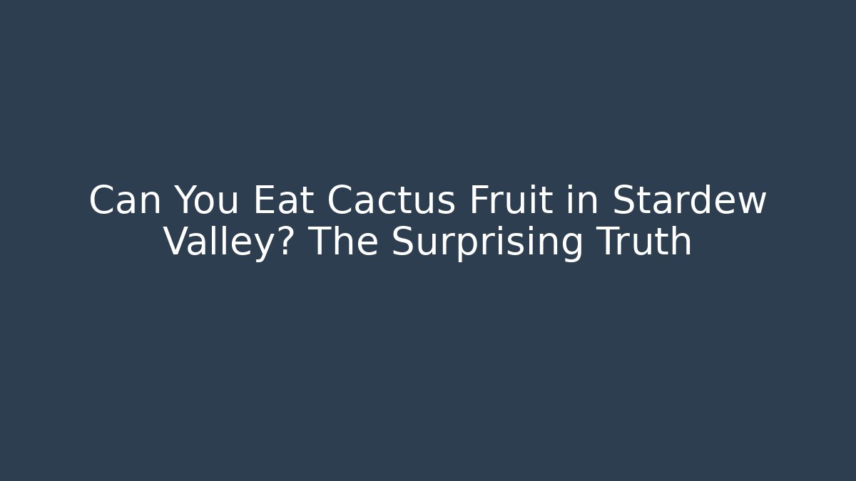 Can You Eat Cactus Fruit in Stardew Valley? The Surprising Truth