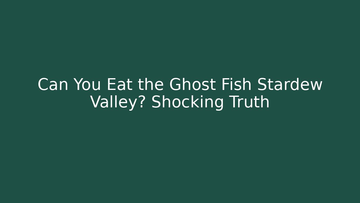Can You Eat the Ghost Fish Stardew Valley? Shocking Truth