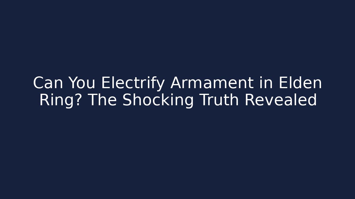 Can You Electrify Armament in Elden Ring? The Shocking Truth Revealed