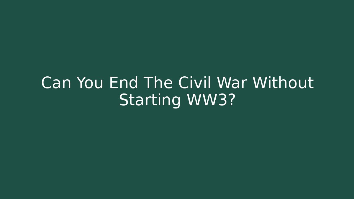 Can You End The Civil War Without Starting WW3?