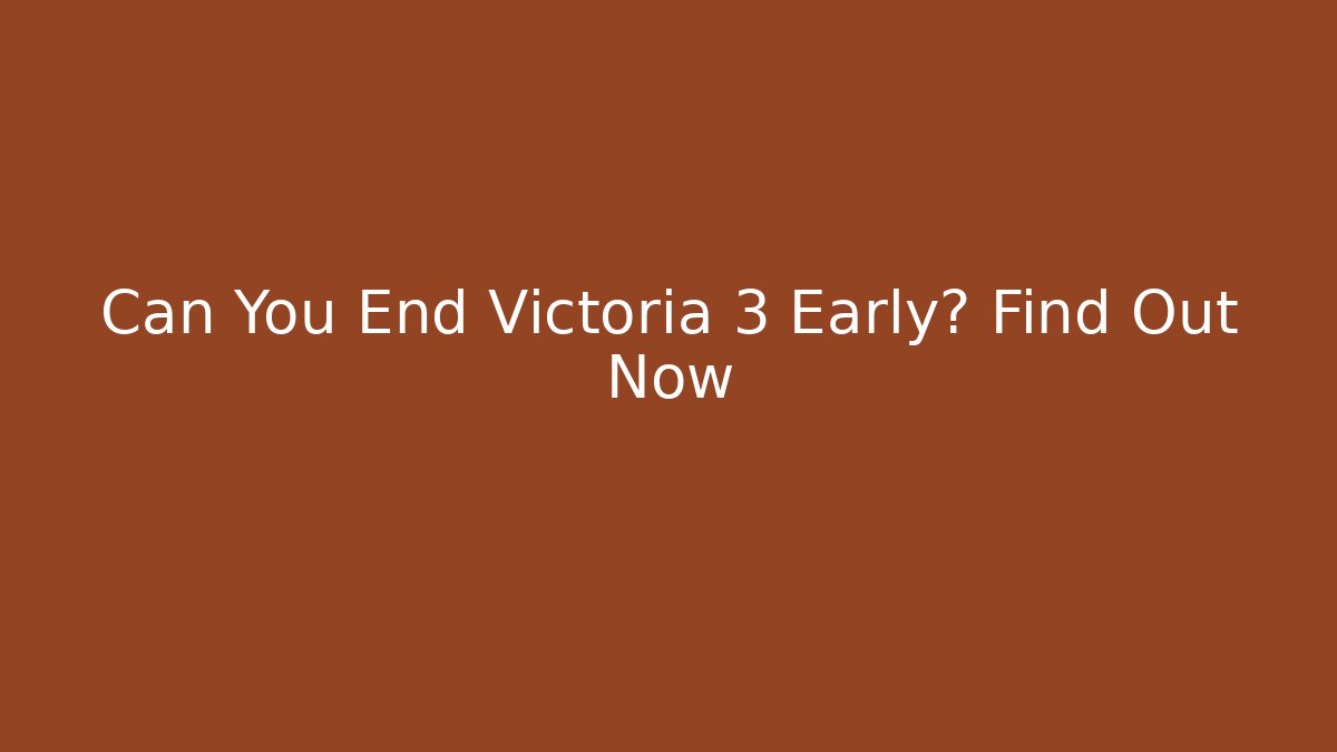 Can You End Victoria 3 Early? Find Out Now