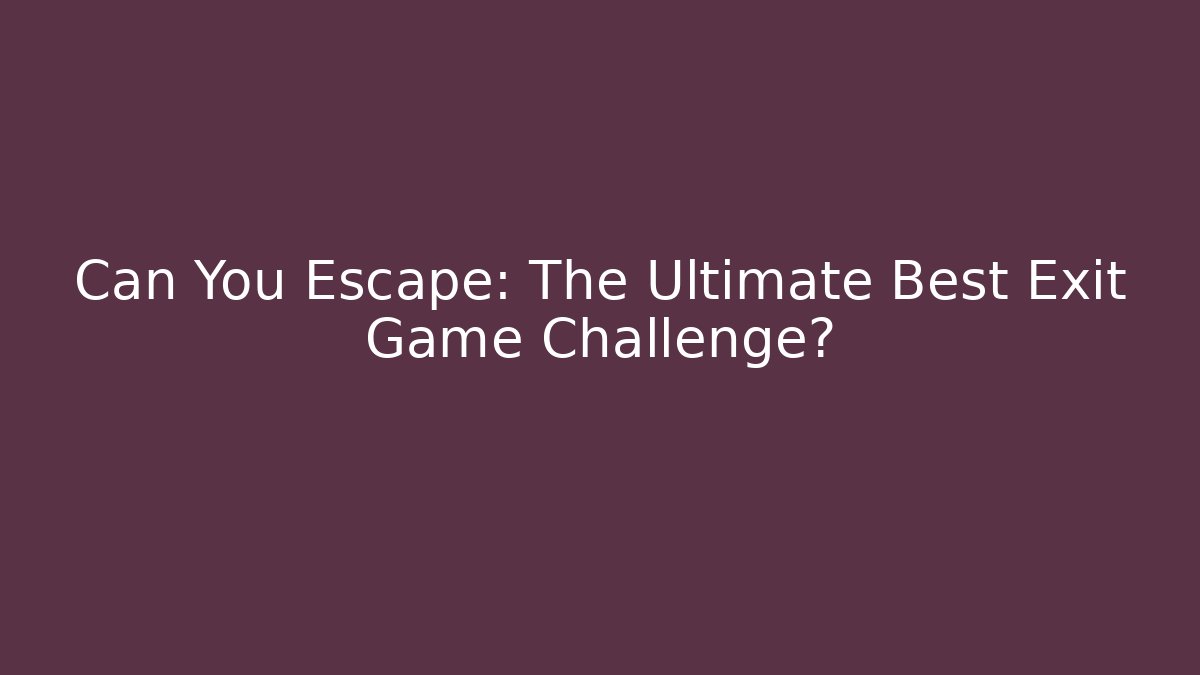 Can You Escape: The Ultimate Best Exit Game Challenge?