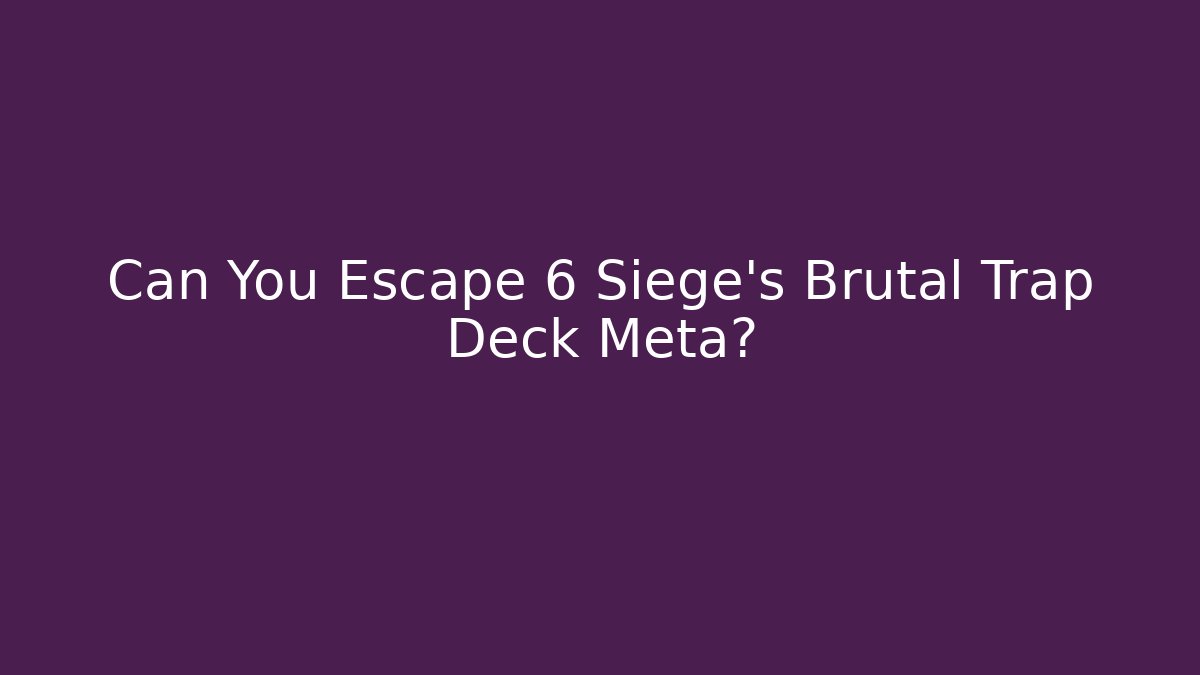 Can You Escape 6 Siege's Brutal Trap Deck Meta?