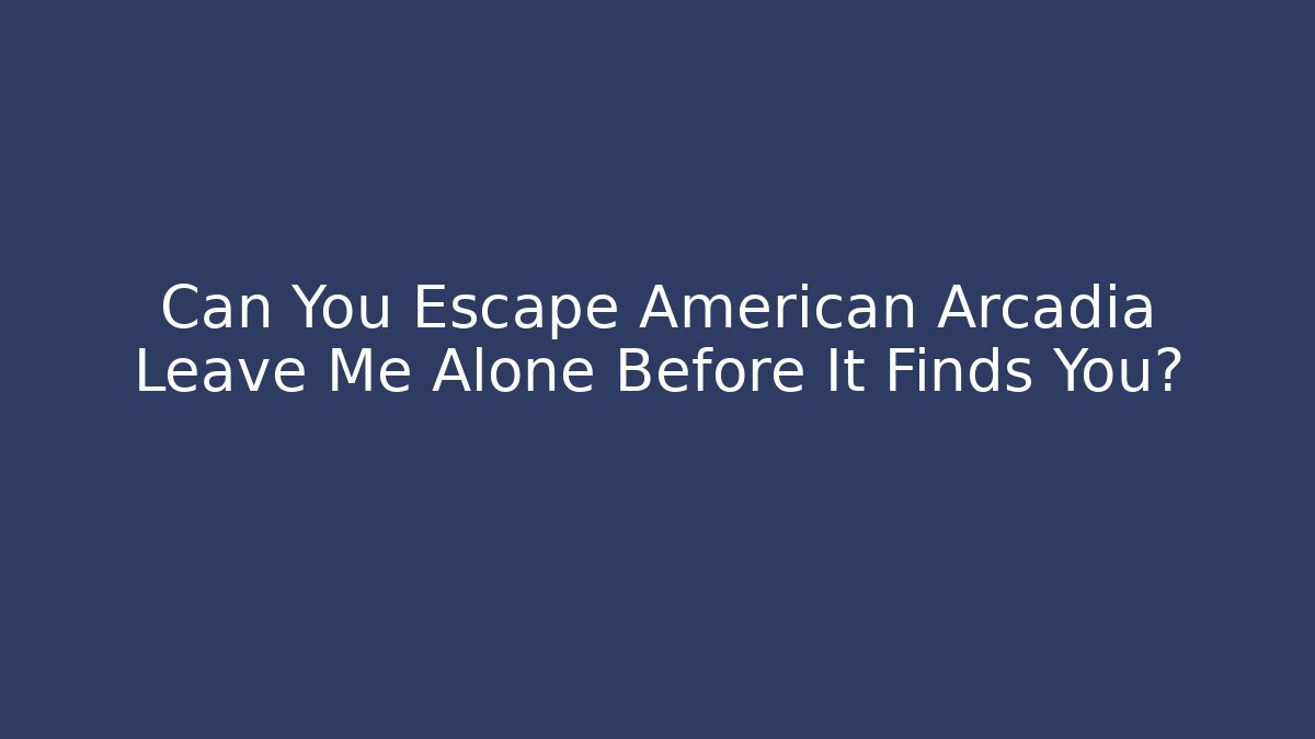 Can You Escape American Arcadia Leave Me Alone Before It Finds You?