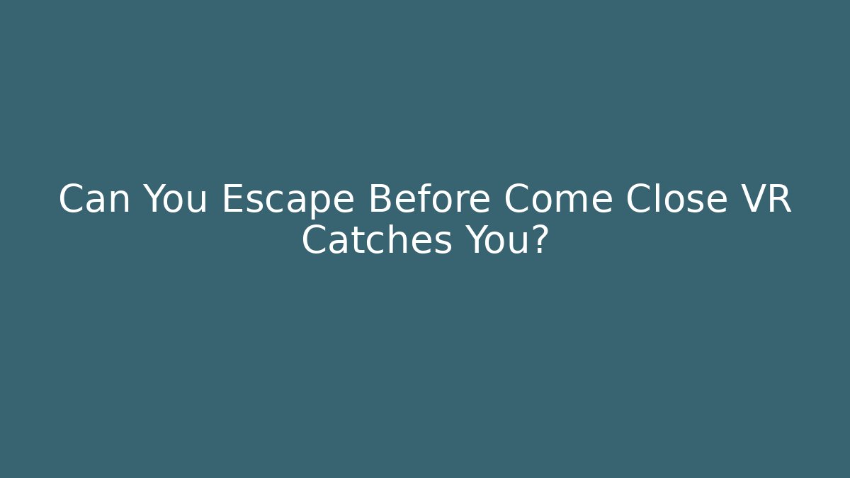 Can You Escape Before Come Close VR Catches You?