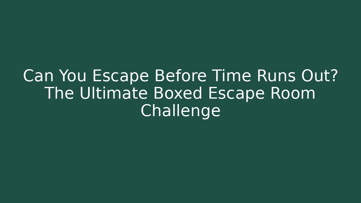 Can You Escape Before Time Runs Out? The Ultimate Boxed Escape Room Challenge