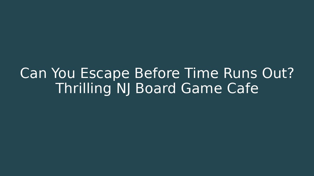 Can You Escape Before Time Runs Out? Thrilling NJ Board Game Cafe