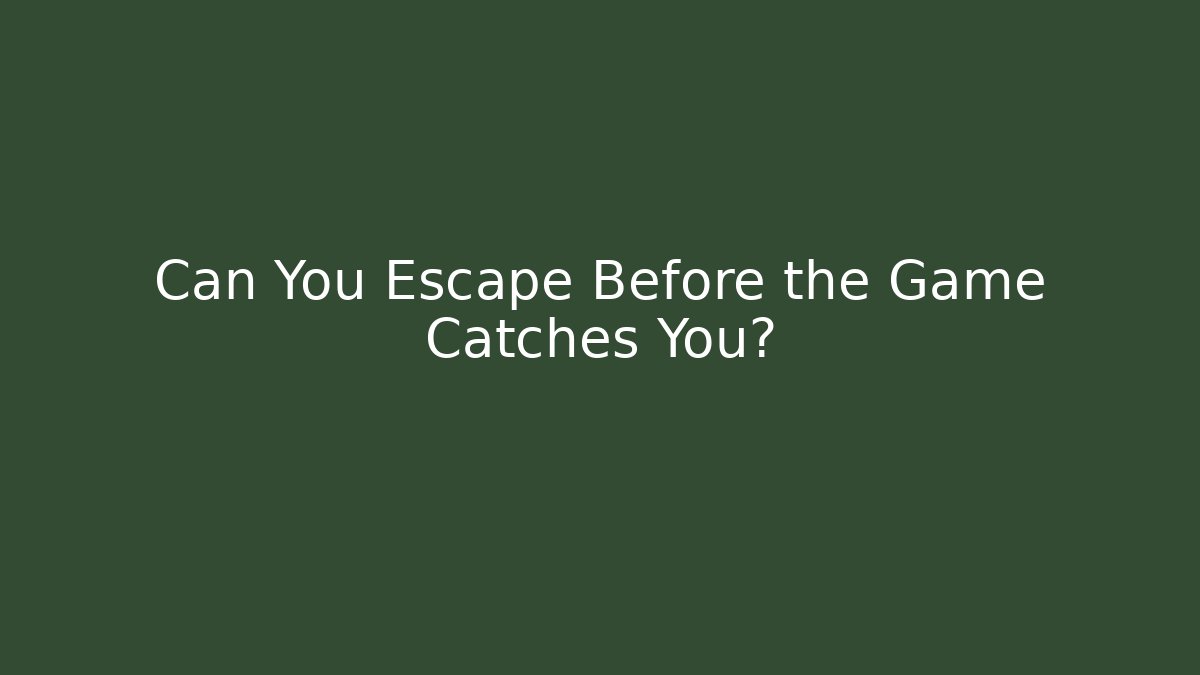Can You Escape Before the Game Catches You?