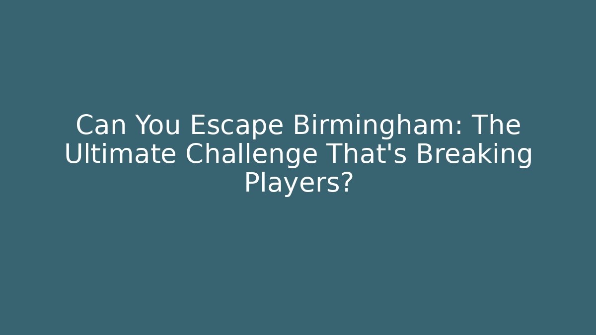 Can You Escape Birmingham: The Ultimate Challenge That's Breaking Players?