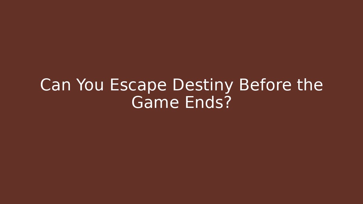 Can You Escape Destiny Before the Game Ends?