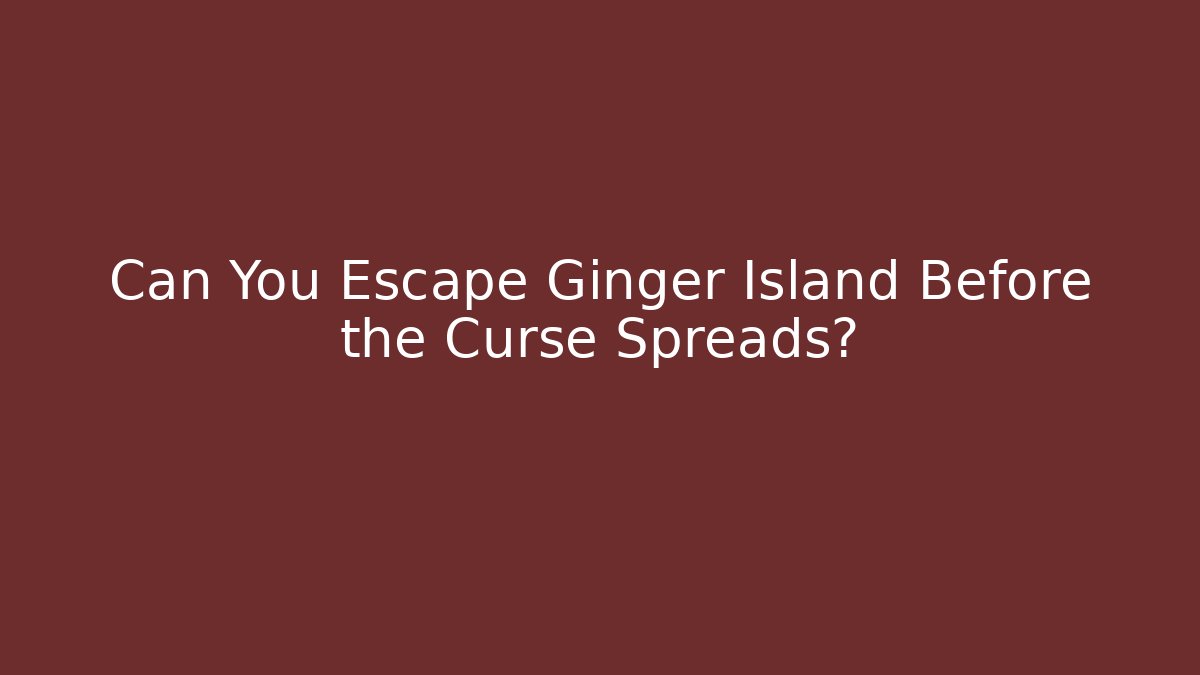 Can You Escape Ginger Island Before the Curse Spreads?