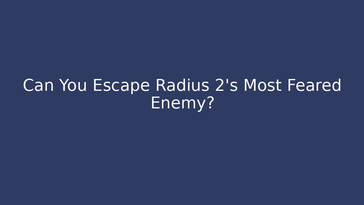 Can You Escape Radius 2's Most Feared Enemy?
